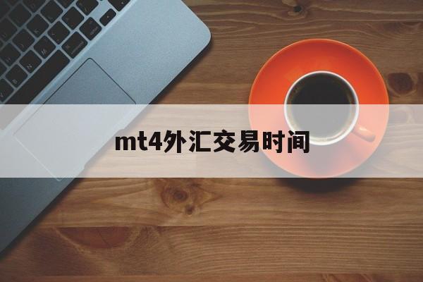 mt4外汇交易时间(mt4外汇交易软件已经不能用了吗)